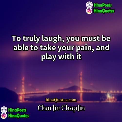 Charlie Chaplin Quotes | To truly laugh, you must be able